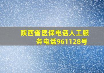 陕西省医保电话人工服务电话961128号