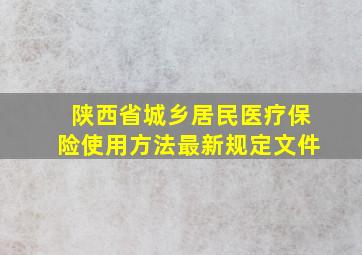 陕西省城乡居民医疗保险使用方法最新规定文件