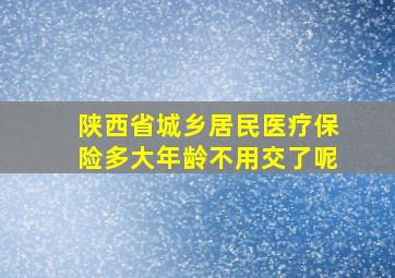 陕西省城乡居民医疗保险多大年龄不用交了呢