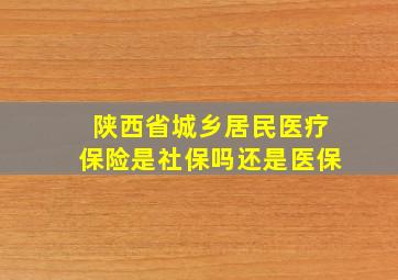 陕西省城乡居民医疗保险是社保吗还是医保