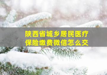 陕西省城乡居民医疗保险缴费微信怎么交