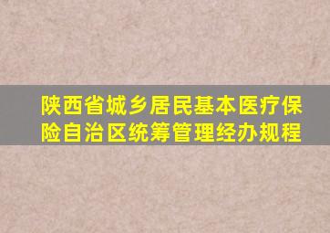 陕西省城乡居民基本医疗保险自治区统筹管理经办规程