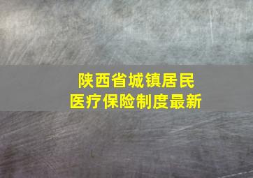 陕西省城镇居民医疗保险制度最新