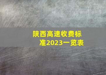 陕西高速收费标准2023一览表