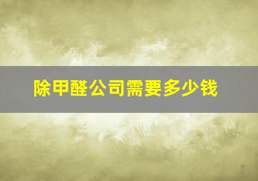 除甲醛公司需要多少钱