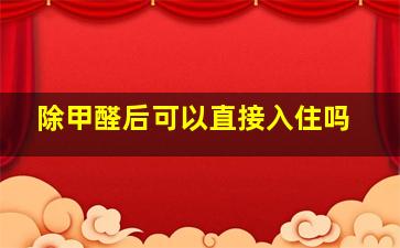 除甲醛后可以直接入住吗