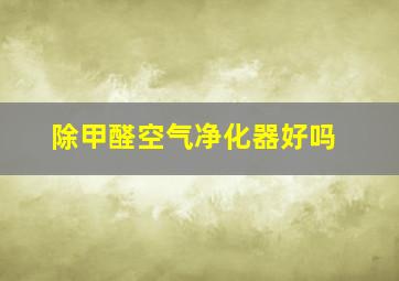 除甲醛空气净化器好吗