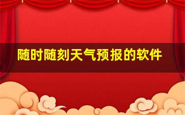 随时随刻天气预报的软件