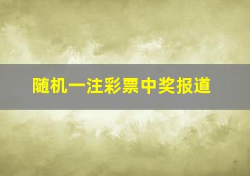 随机一注彩票中奖报道