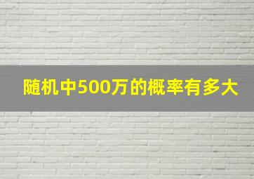 随机中500万的概率有多大