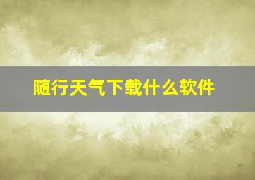 随行天气下载什么软件