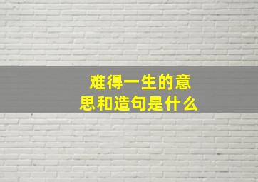 难得一生的意思和造句是什么