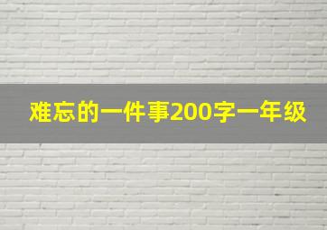 难忘的一件事200字一年级