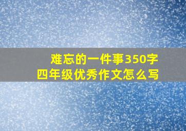 难忘的一件事350字四年级优秀作文怎么写