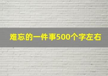 难忘的一件事500个字左右