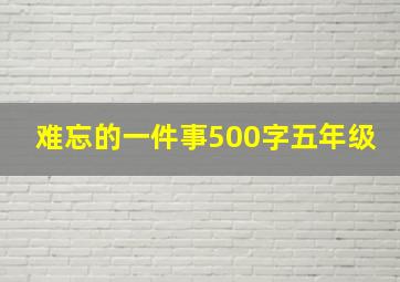 难忘的一件事500字五年级