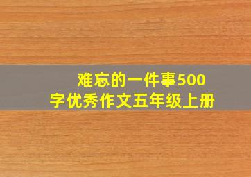 难忘的一件事500字优秀作文五年级上册