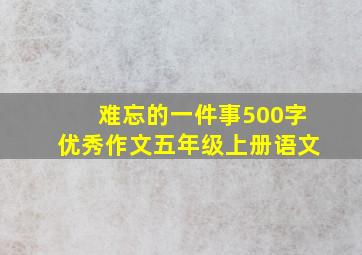 难忘的一件事500字优秀作文五年级上册语文