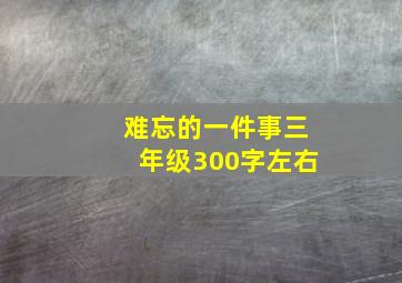 难忘的一件事三年级300字左右