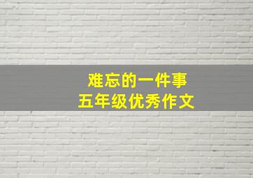 难忘的一件事五年级优秀作文