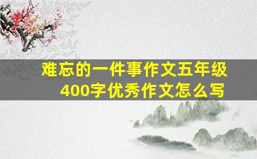 难忘的一件事作文五年级400字优秀作文怎么写