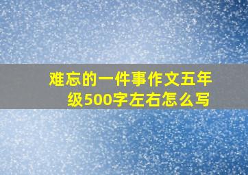 难忘的一件事作文五年级500字左右怎么写