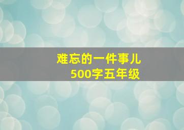 难忘的一件事儿500字五年级