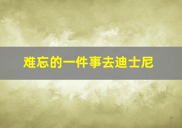 难忘的一件事去迪士尼