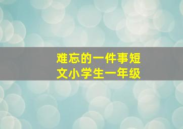 难忘的一件事短文小学生一年级