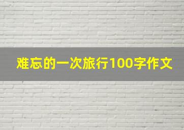 难忘的一次旅行100字作文