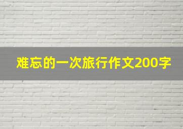 难忘的一次旅行作文200字