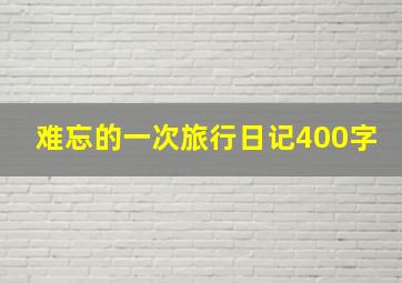 难忘的一次旅行日记400字