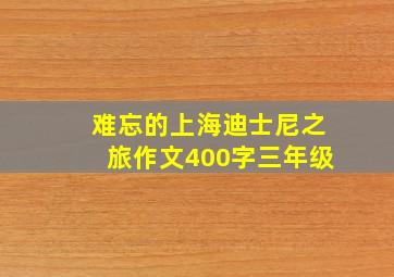 难忘的上海迪士尼之旅作文400字三年级