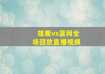 雄鹿vs篮网全场回放直播视频