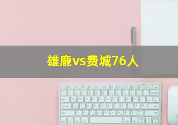 雄鹿vs费城76人