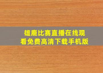 雄鹿比赛直播在线观看免费高清下载手机版