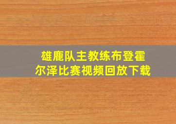 雄鹿队主教练布登霍尔泽比赛视频回放下载