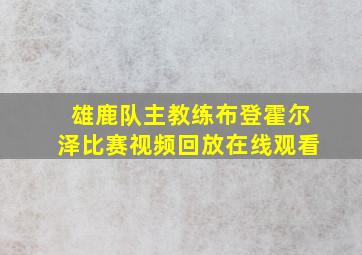 雄鹿队主教练布登霍尔泽比赛视频回放在线观看