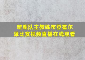 雄鹿队主教练布登霍尔泽比赛视频直播在线观看