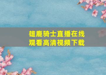 雄鹿骑士直播在线观看高清视频下载