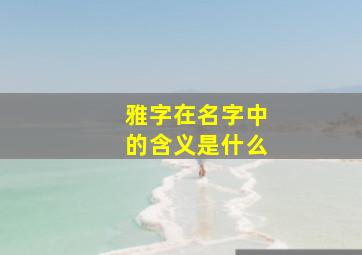 雅字在名字中的含义是什么