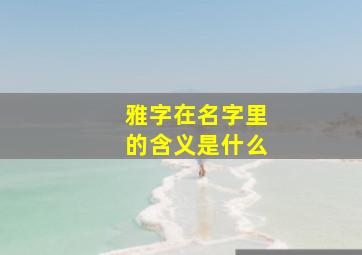 雅字在名字里的含义是什么