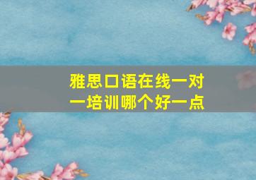 雅思口语在线一对一培训哪个好一点