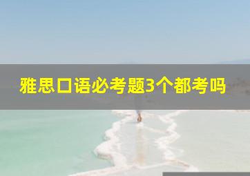 雅思口语必考题3个都考吗