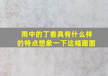 雨中的丁香具有什么样的特点想象一下这幅画面