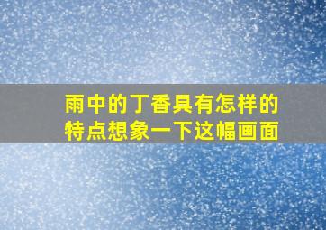 雨中的丁香具有怎样的特点想象一下这幅画面