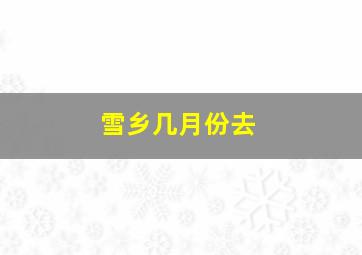 雪乡几月份去