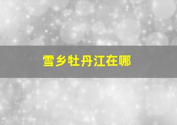 雪乡牡丹江在哪