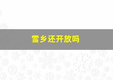 雪乡还开放吗