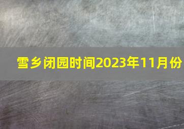 雪乡闭园时间2023年11月份